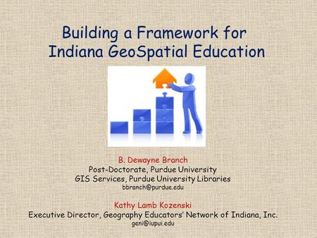 Building a Framework for Indiana GeoSpatial Education B. Dewayne Branch Post-Doctorate, Purdue University GIS Services, Purdue University Libraries