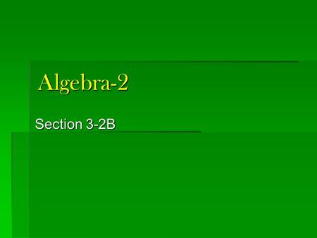 Algebra-2 Section 3-2B.