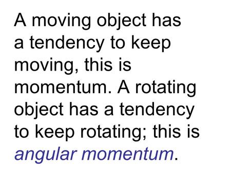 A moving object has a tendency to keep moving, this is momentum. A rotating object has a tendency to keep rotating; this is angular momentum.