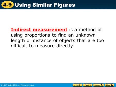 4-9 Using Similar Figures Indirect measurement is a method of using proportions to find an unknown length or distance of objects that are too difficult.