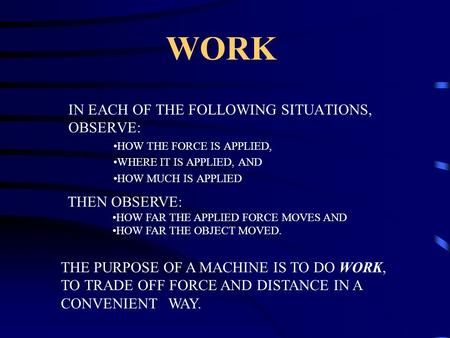 WORK IN EACH OF THE FOLLOWING SITUATIONS, OBSERVE: HOW THE FORCE IS APPLIED, WHERE IT IS APPLIED, AND HOW MUCH IS APPLIED THEN OBSERVE: HOW FAR THE APPLIED.