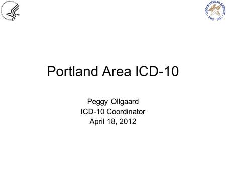 Portland Area ICD-10 Peggy Ollgaard ICD-10 Coordinator April 18, 2012.