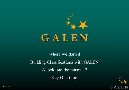 G A L E N Slide No.: 1 G A L E N Where we started Building Classifications with GALEN A look into the future…? Key Questions.