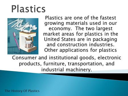 Plastics are one of the fastest growing materials used in our economy. The two largest market areas for plastics in the United States are in packaging.