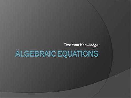 Test Your Knowledge. x + 3 =6 a.5 b.4 c.3 d.2 y - 11= 78 a. 69 b. 89 c. 87 d. 68.