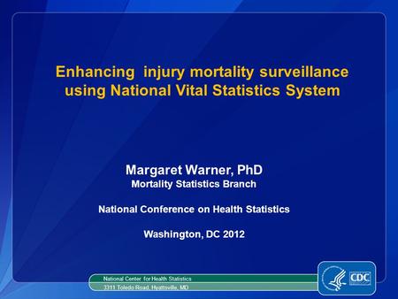 Enhancing injury mortality surveillance using National Vital Statistics System Margaret Warner, PhD Mortality Statistics Branch National Conference on.