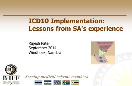 ICD10 Implementation: Lessons from SA’s experience Rajesh Patel September 2014 Windhoek, Namibia.