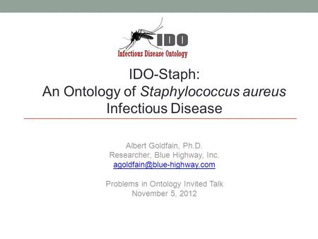 IDO-Staph: An Ontology of Staphylococcus aureus Infectious Disease Albert Goldfain, Ph.D. Researcher, Blue Highway, Inc. Problems.