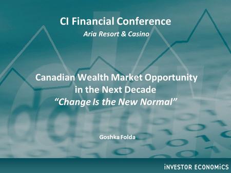 CI Financial Conference Aria Resort & Casino Canadian Wealth Market Opportunity in the Next Decade “Change Is the New Normal” Goshka Folda.