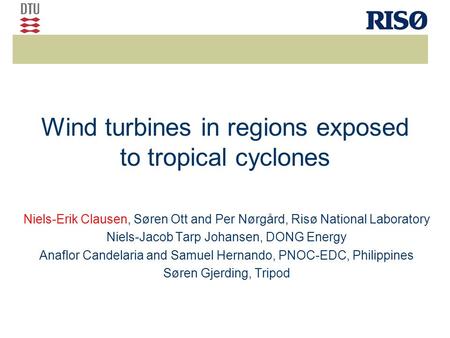 Wind turbines in regions exposed to tropical cyclones Niels-Erik Clausen, Søren Ott and Per Nørgård, Risø National Laboratory Niels-Jacob Tarp Johansen,