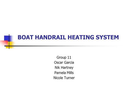 BOAT HANDRAIL HEATING SYSTEM Group 11 Oscar Garcia Nik Hartney Pamela Mills Nicole Turner.