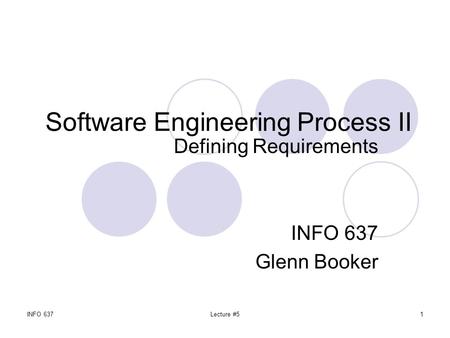 INFO 637Lecture #51 Software Engineering Process II Defining Requirements INFO 637 Glenn Booker.