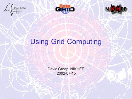 Using Grid Computing David Groep, NIKHEF 2002-07-15.