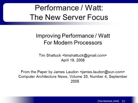 [Tim Shattuck, 2006][1] Performance / Watt: The New Server Focus Improving Performance / Watt For Modern Processors Tim Shattuck April 19, 2006 From the.