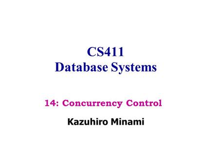 CS411 Database Systems Kazuhiro Minami 14: Concurrency Control.