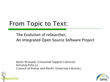 From Topic to Text: The Evolution of reSearcher, An Integrated Open Source Software Project Kevin Stranack, Consortial Support Librarian