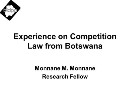 Experience on Competition Law from Botswana Monnane M. Monnane Research Fellow.