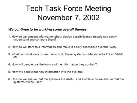 Tech Task Force Meeting November 7, 2002 We continue to be working some overall themes: 1. How do we present information about design possibilities so.