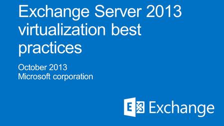 Session objectives Discuss whether or not virtualization makes sense for Exchange 2013 Describe supportability of virtualization features Explain sizing.