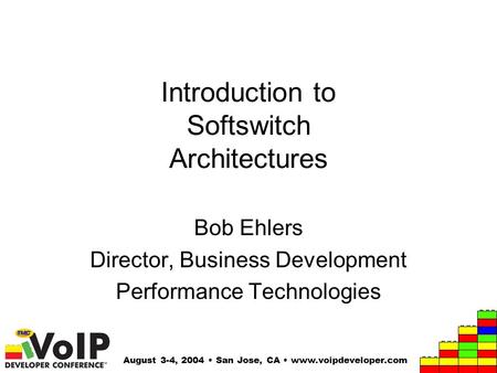 August 3-4, 2004 San Jose, CA www.voipdeveloper.com Introduction to Softswitch Architectures Bob Ehlers Director, Business Development Performance Technologies.