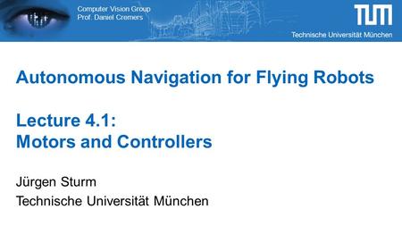 Computer Vision Group Prof. Daniel Cremers Autonomous Navigation for Flying Robots Lecture 4.1: Motors and Controllers Jürgen Sturm Technische Universität.