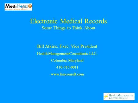 Bill Atkins, Exec. Vice President Health Management Consultants, LLC. Columbia, Maryland 410-715-0011 www.hmconsult.com Electronic Medical Records Some.