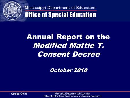 October 2010 Mississippi Department of Education Office of Instructional Enhancement and Internal Operations Annual Report on the Modified Mattie T. Consent.