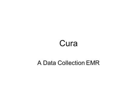 Cura A Data Collection EMR. Objective Create a user-friendly Data Collection EMR for entering patient data in an emergency room. Motivation for Cura: