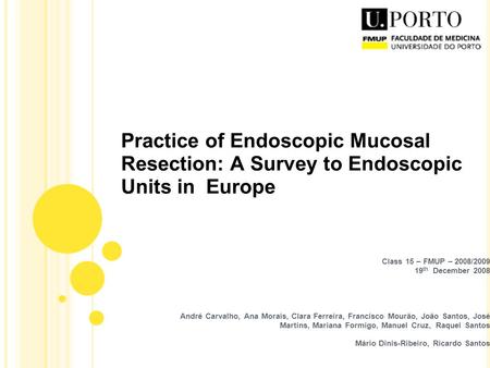 Practice of Endoscopic Mucosal Resection: A Survey to Endoscopic Units in Europe Class 15 – FMUP – 2008/2009 19 th December 2008 André Carvalho, Ana Morais,