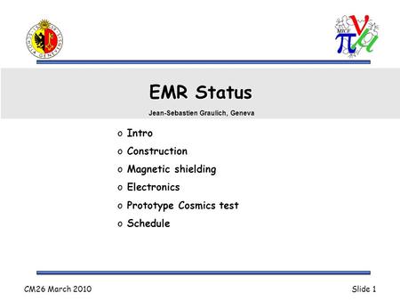 CM26 March 2010Slide 1 EMR Status o Intro o Construction o Magnetic shielding o Electronics o Prototype Cosmics test o Schedule Jean-Sebastien Graulich,