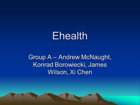 Ehealth Group A – Andrew McNaught, Konrad Borowiecki, James Wilson, Xi Chen.