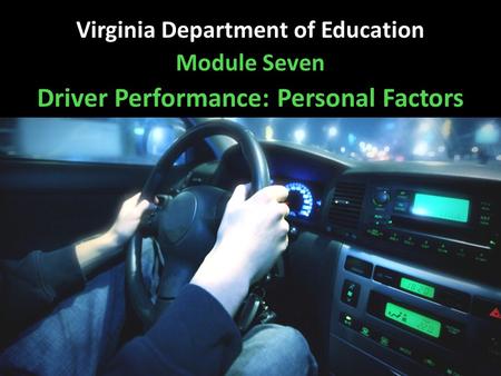 Virginia Department of Education Module Seven Driver Performance: Personal Factors.