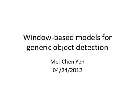 Window-based models for generic object detection Mei-Chen Yeh 04/24/2012.