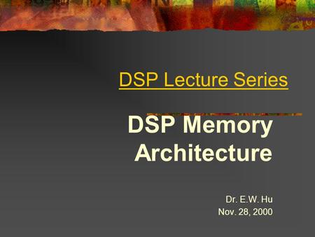 DSP Lecture Series DSP Memory Architecture Dr. E.W. Hu Nov. 28, 2000.