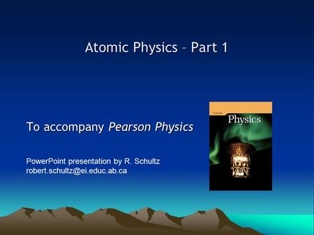 Atomic Physics – Part 1 To accompany Pearson Physics PowerPoint presentation by R. Schultz