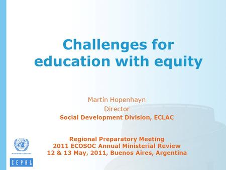 Challenges for education with equity Martín Hopenhayn Director Social Development Division, ECLAC Regional Preparatory Meeting 2011 ECOSOC Annual Ministerial.