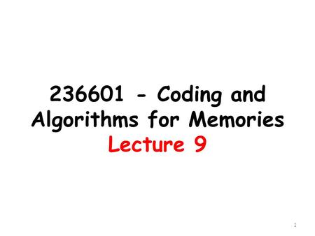 236601 - Coding and Algorithms for Memories Lecture 9 1.