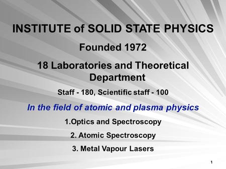 1 INSTITUTE of SOLID STATE PHYSICS Founded 1972 18 Laboratories and Theoretical Department Staff - 180, Scientific staff - 100 In the field of atomic and.