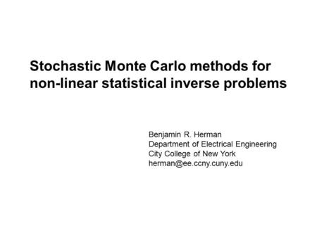 Stochastic Monte Carlo methods for non-linear statistical inverse problems Benjamin R. Herman Department of Electrical Engineering City College of New.