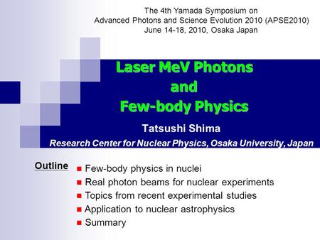 Tatsushi Shima Research Center for Nuclear Physics, Osaka University, Japan The 4th Yamada Symposium on Advanced Photons and Science Evolution 2010 (APSE2010)