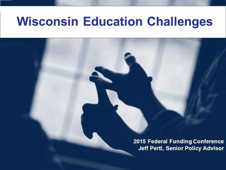 Wisconsin Education Challenges 2015 Federal Funding Conference Jeff Pertl, Senior Policy Advisor.