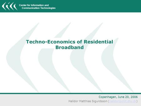 Center for Information and Communication Technologies Techno-Economics of Residential Broadband Copenhagen, June 20, 2006 Halldor Matthias Sigurdsson