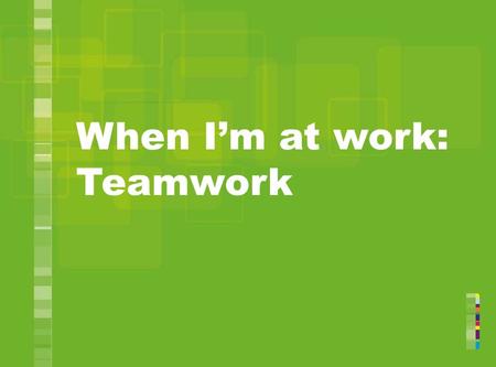 When I’m at work: Teamwork. Alan and his team What do you think are the good things about work teams? 2.