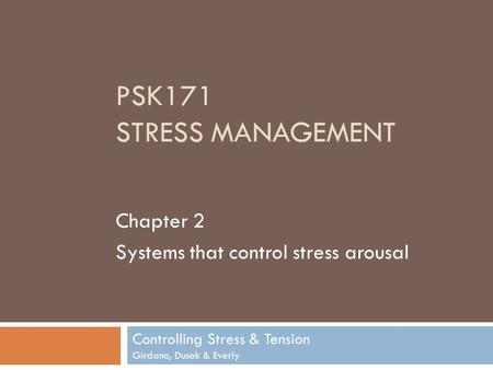 PSK171 STRESS MANAGEMENT Controlling Stress & Tension Girdano, Dusek & Everly Chapter 2 Systems that control stress arousal.