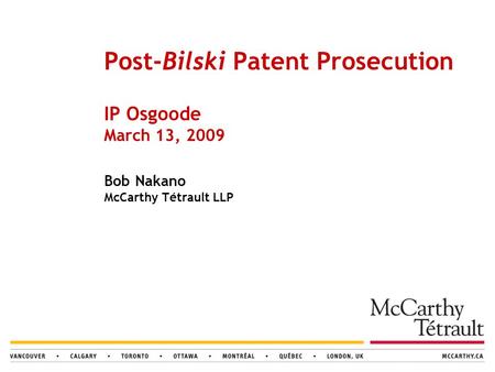 Post-Bilski Patent Prosecution IP Osgoode March 13, 2009 Bob Nakano McCarthy Tétrault LLP.