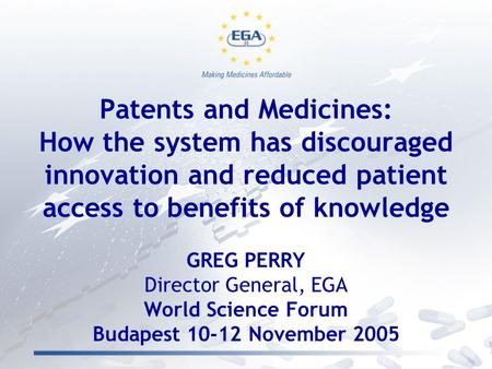 Patents and Medicines: How the system has discouraged innovation and reduced patient access to benefits of knowledge GREG PERRY Director General, EGA World.