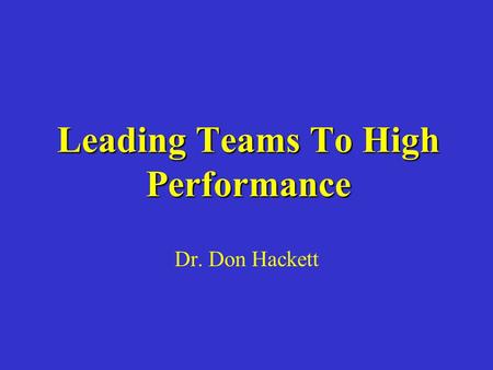 Leading Teams To High Performance Dr. Don Hackett.