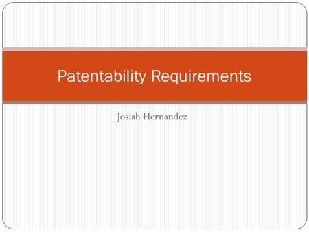 Josiah Hernandez Patentability Requirements. Useful Having utilitarian or commercial value Novel No one else has done it before If someone has done it.