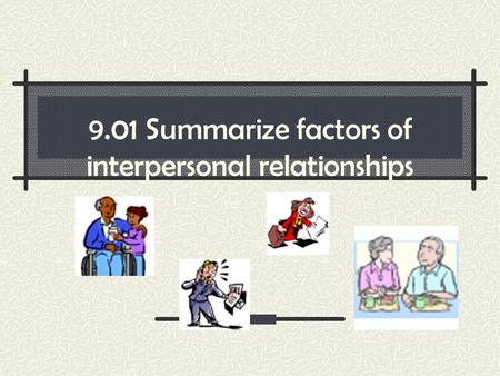 9.01 Summarize factors of interpersonal relationships.