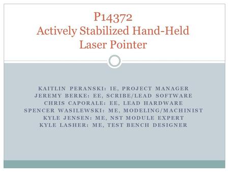 KAITLIN PERANSKI: IE, PROJECT MANAGER JEREMY BERKE: EE, SCRIBE/LEAD SOFTWARE CHRIS CAPORALE: EE, LEAD HARDWARE SPENCER WASILEWSKI: ME, MODELING/MACHINIST.